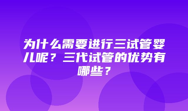 为什么需要进行三试管婴儿呢？三代试管的优势有哪些？