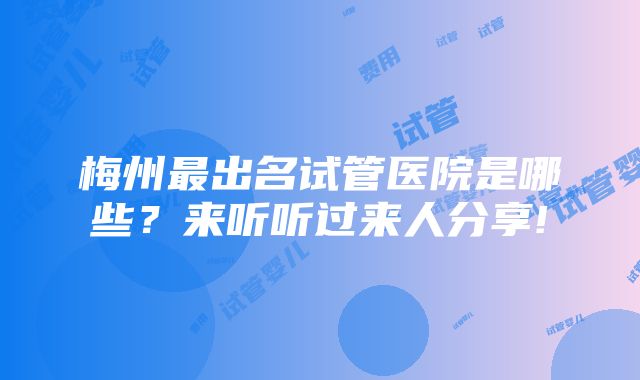 梅州最出名试管医院是哪些？来听听过来人分享!