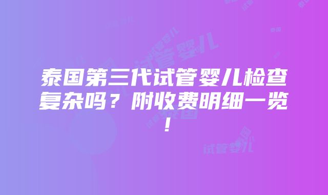 泰国第三代试管婴儿检查复杂吗？附收费明细一览！