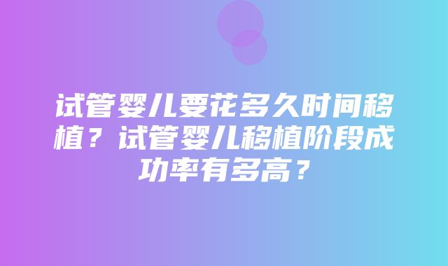 试管婴儿要花多久时间移植？试管婴儿移植阶段成功率有多高？