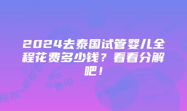 2024去泰国试管婴儿全程花费多少钱？看看分解吧！