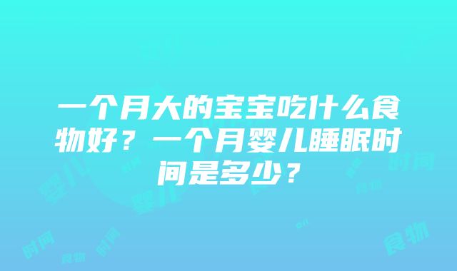 一个月大的宝宝吃什么食物好？一个月婴儿睡眠时间是多少？