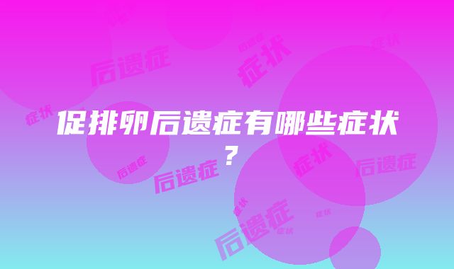 促排卵后遗症有哪些症状？