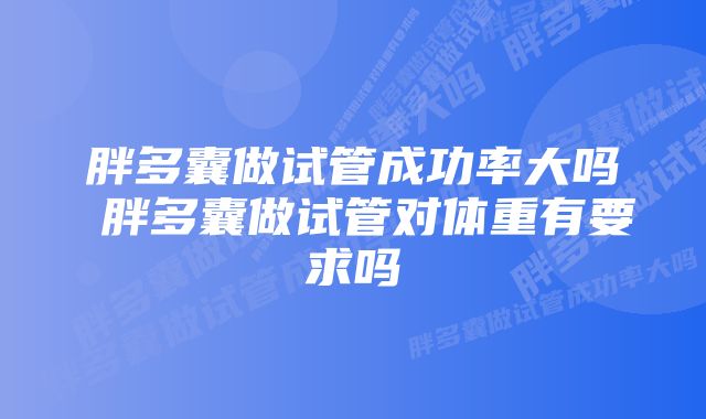 胖多囊做试管成功率大吗 胖多囊做试管对体重有要求吗