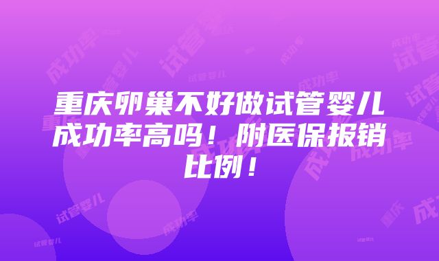 重庆卵巢不好做试管婴儿成功率高吗！附医保报销比例！