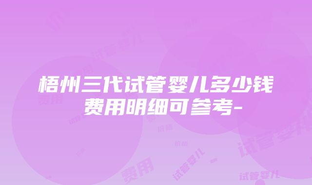 梧州三代试管婴儿多少钱 费用明细可参考-