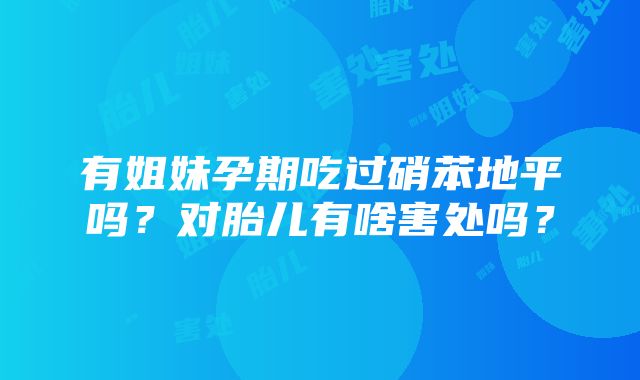 有姐妹孕期吃过硝苯地平吗？对胎儿有啥害处吗？