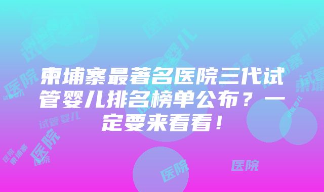 柬埔寨最著名医院三代试管婴儿排名榜单公布？一定要来看看！