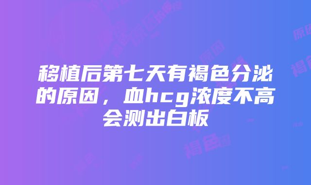 移植后第七天有褐色分泌的原因，血hcg浓度不高会测出白板