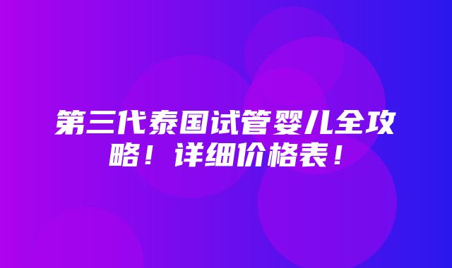 第三代泰国试管婴儿全攻略！详细价格表！