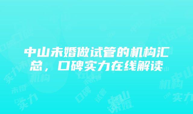 中山未婚做试管的机构汇总，口碑实力在线解读