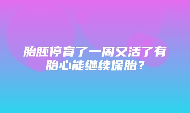 胎胚停育了一周又活了有胎心能继续保胎？