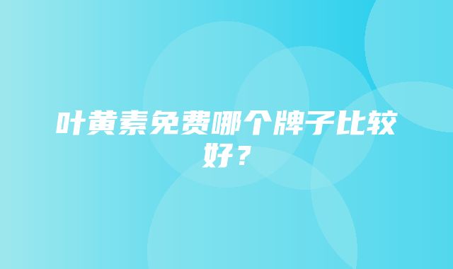 叶黄素免费哪个牌子比较好？