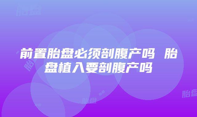 前置胎盘必须剖腹产吗 胎盘植入要剖腹产吗