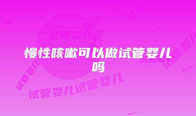 慢性咳嗽可以做试管婴儿吗