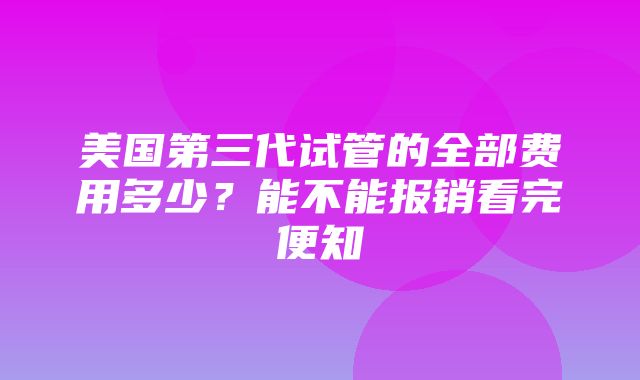 美国第三代试管的全部费用多少？能不能报销看完便知