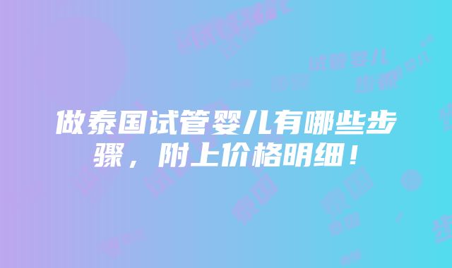 做泰国试管婴儿有哪些步骤，附上价格明细！