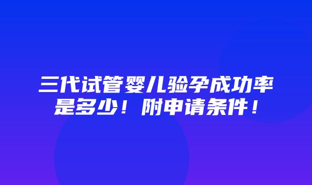 三代试管婴儿验孕成功率是多少！附申请条件！