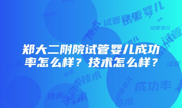 郑大二附院试管婴儿成功率怎么样？技术怎么样？