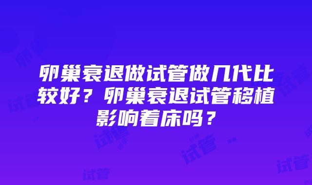 卵巢衰退做试管做几代比较好？卵巢衰退试管移植影响着床吗？