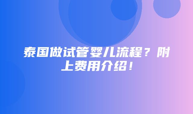 泰国做试管婴儿流程？附上费用介绍！