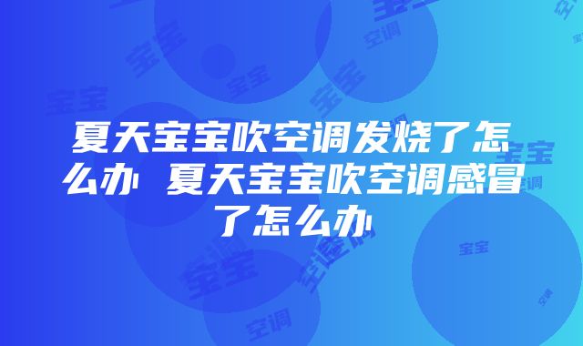 夏天宝宝吹空调发烧了怎么办 夏天宝宝吹空调感冒了怎么办