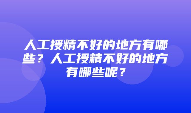 人工授精不好的地方有哪些？人工授精不好的地方有哪些呢？