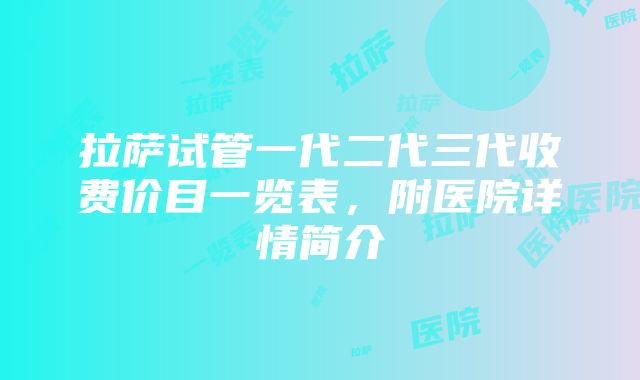 拉萨试管一代二代三代收费价目一览表，附医院详情简介