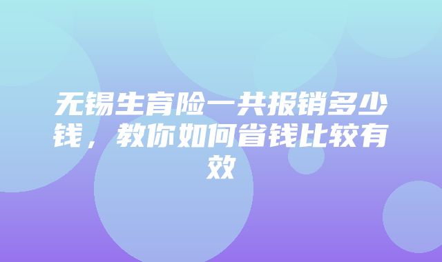 无锡生育险一共报销多少钱，教你如何省钱比较有效