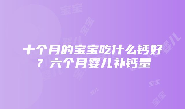 十个月的宝宝吃什么钙好？六个月婴儿补钙量