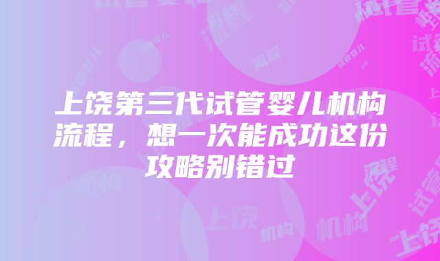 上饶第三代试管婴儿机构流程，想一次能成功这份攻略别错过