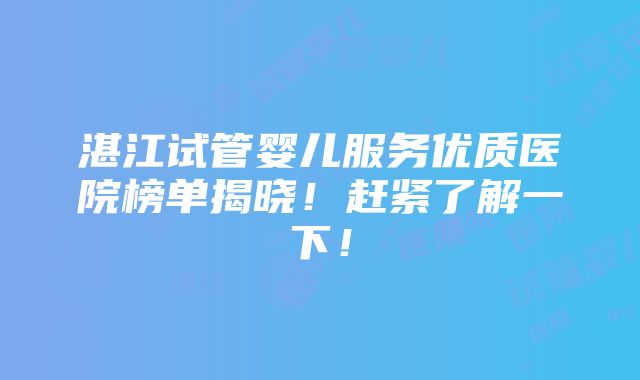 湛江试管婴儿服务优质医院榜单揭晓！赶紧了解一下！