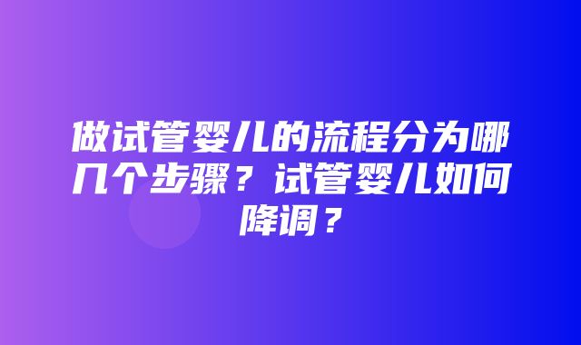 做试管婴儿的流程分为哪几个步骤？试管婴儿如何降调？