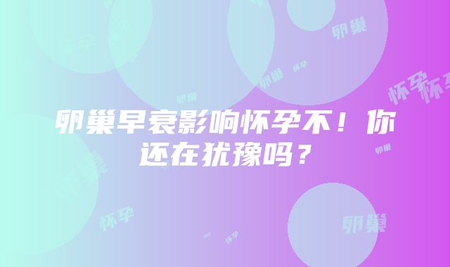 卵巢早衰影响怀孕不！你还在犹豫吗？