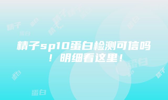 精子sp10蛋白检测可信吗！明细看这里！