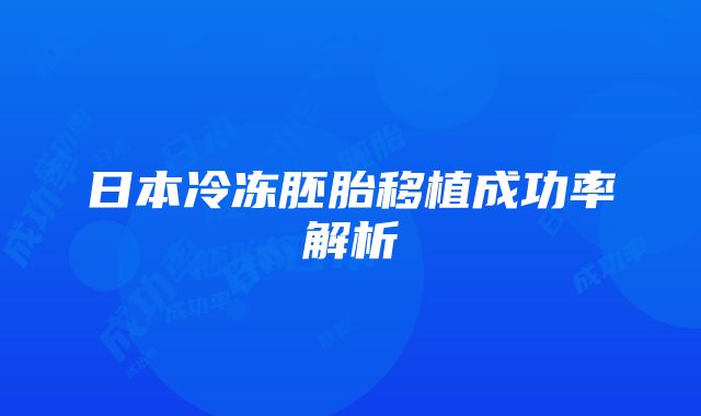 日本冷冻胚胎移植成功率解析