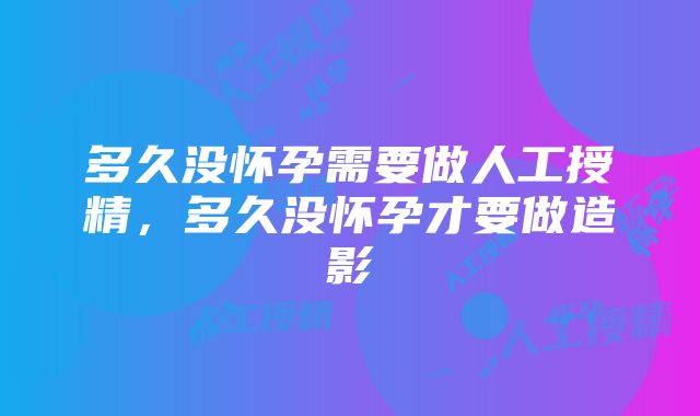 多久没怀孕需要做人工授精，多久没怀孕才要做造影