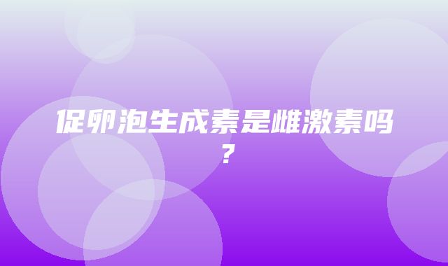 促卵泡生成素是雌激素吗？