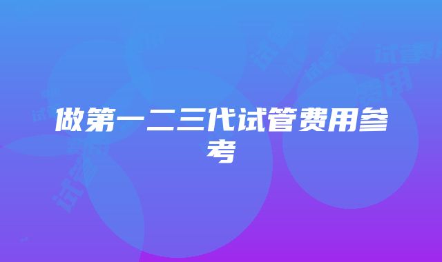 做第一二三代试管费用参考