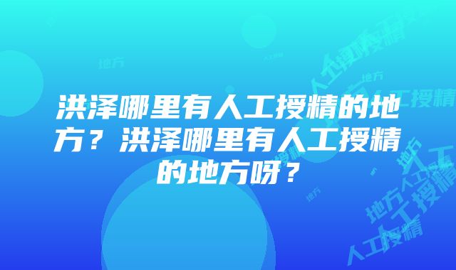 洪泽哪里有人工授精的地方？洪泽哪里有人工授精的地方呀？