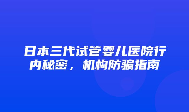 日本三代试管婴儿医院行内秘密，机构防骗指南