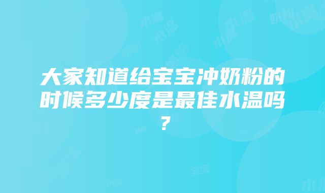 大家知道给宝宝冲奶粉的时候多少度是最佳水温吗？