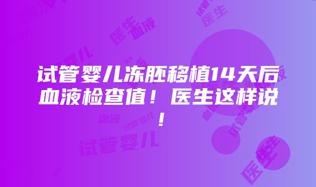 试管婴儿冻胚移植14天后血液检查值！医生这样说！