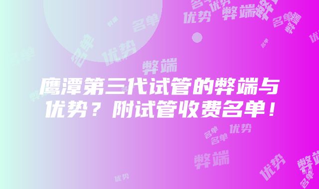 鹰潭第三代试管的弊端与优势？附试管收费名单！