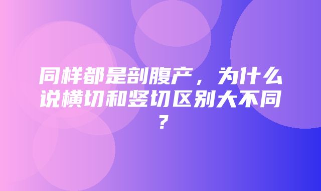 同样都是剖腹产，为什么说横切和竖切区别大不同？