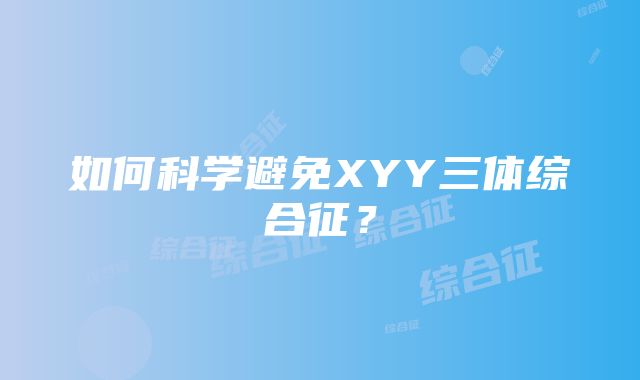 如何科学避免XYY三体综合征？