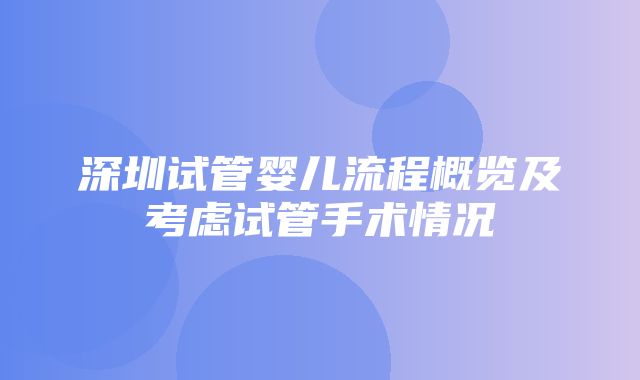 深圳试管婴儿流程概览及考虑试管手术情况