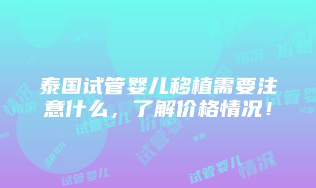 泰国试管婴儿移植需要注意什么，了解价格情况！