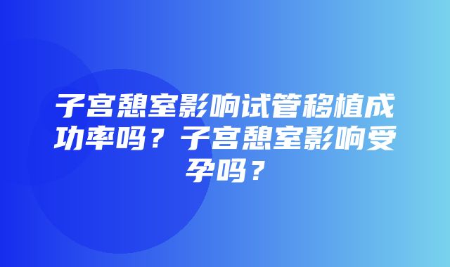 子宫憩室影响试管移植成功率吗？子宫憩室影响受孕吗？