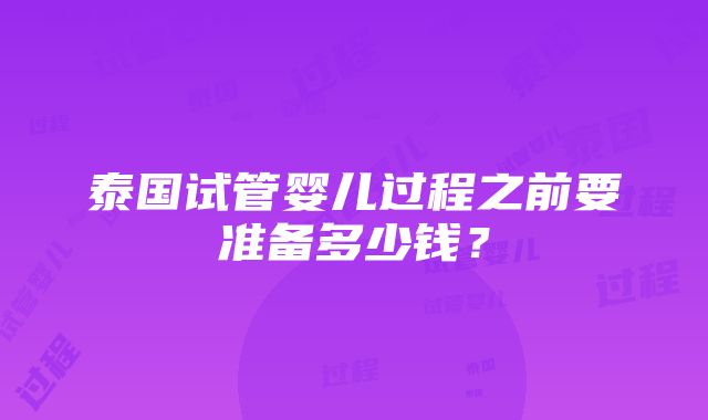 泰国试管婴儿过程之前要准备多少钱？